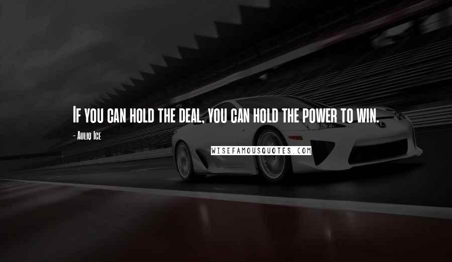 Auliq Ice Quotes: If you can hold the deal, you can hold the power to win.