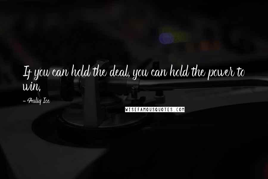 Auliq Ice Quotes: If you can hold the deal, you can hold the power to win.