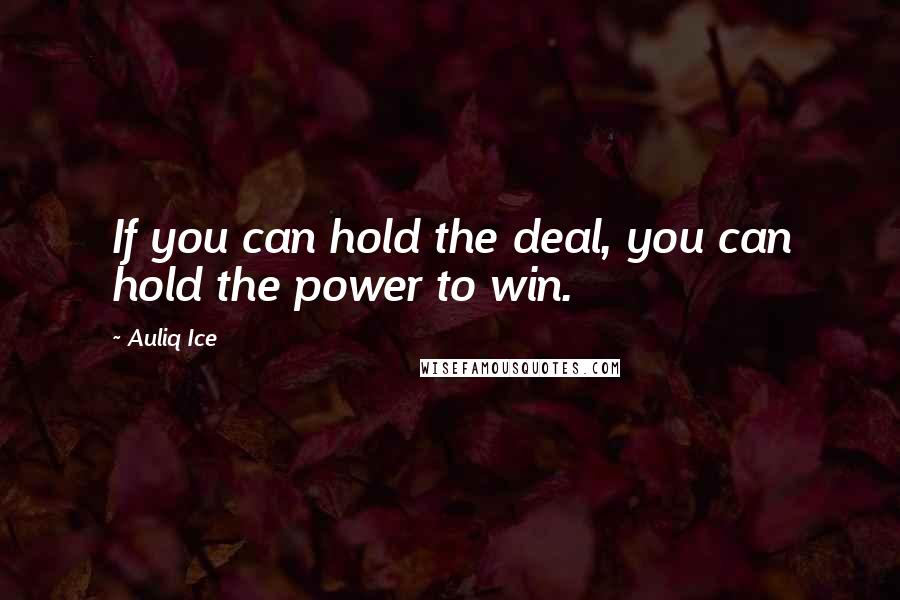 Auliq Ice Quotes: If you can hold the deal, you can hold the power to win.