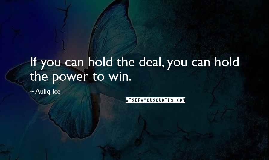 Auliq Ice Quotes: If you can hold the deal, you can hold the power to win.