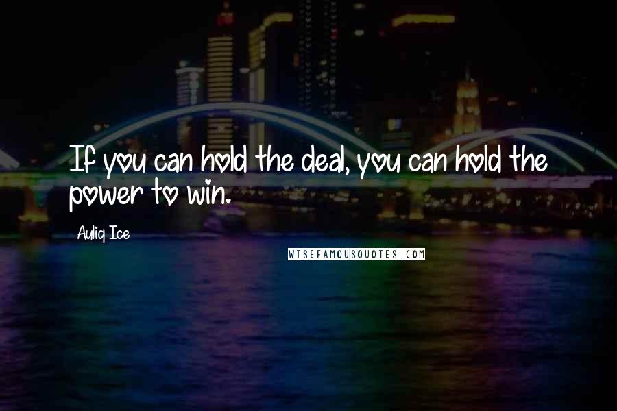 Auliq Ice Quotes: If you can hold the deal, you can hold the power to win.