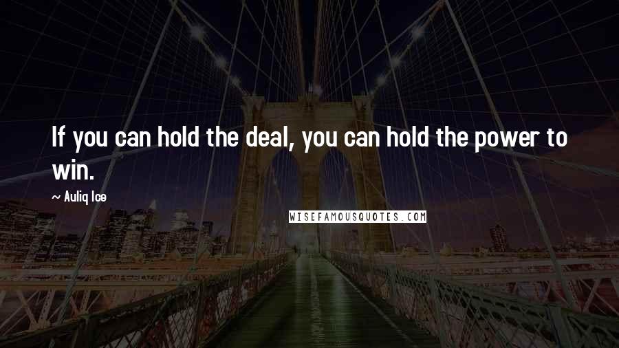 Auliq Ice Quotes: If you can hold the deal, you can hold the power to win.