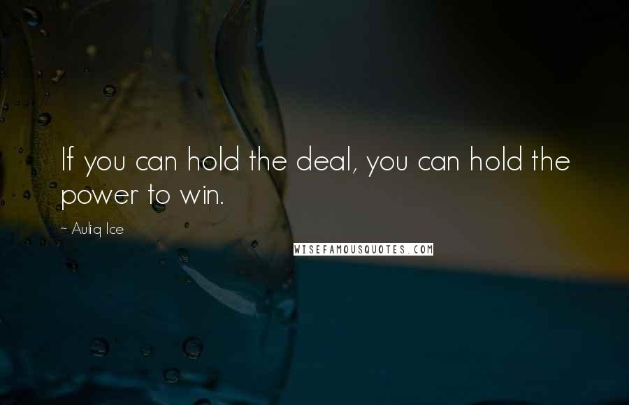 Auliq Ice Quotes: If you can hold the deal, you can hold the power to win.