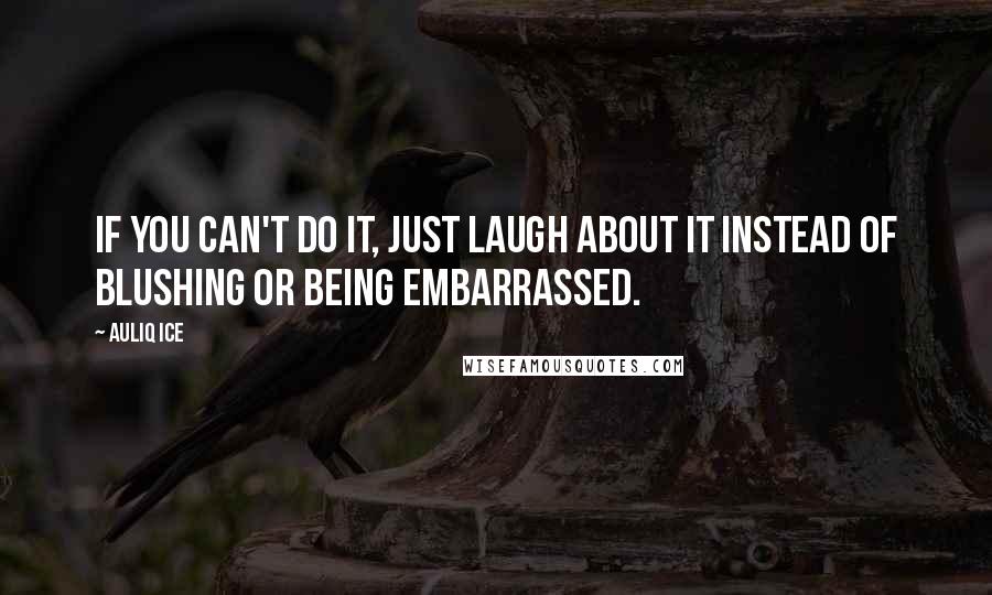 Auliq Ice Quotes: If you can't do it, just laugh about it instead of blushing or being embarrassed.