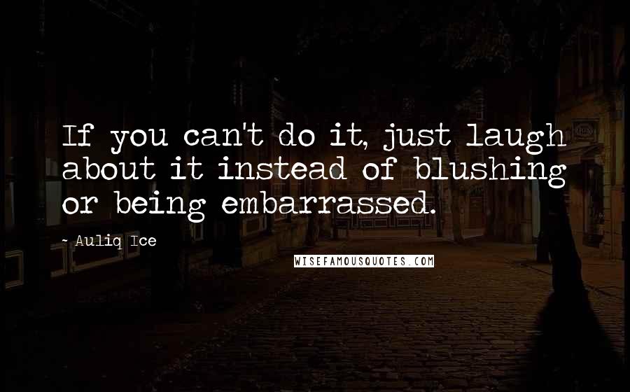 Auliq Ice Quotes: If you can't do it, just laugh about it instead of blushing or being embarrassed.