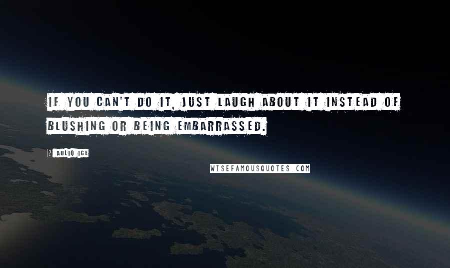 Auliq Ice Quotes: If you can't do it, just laugh about it instead of blushing or being embarrassed.