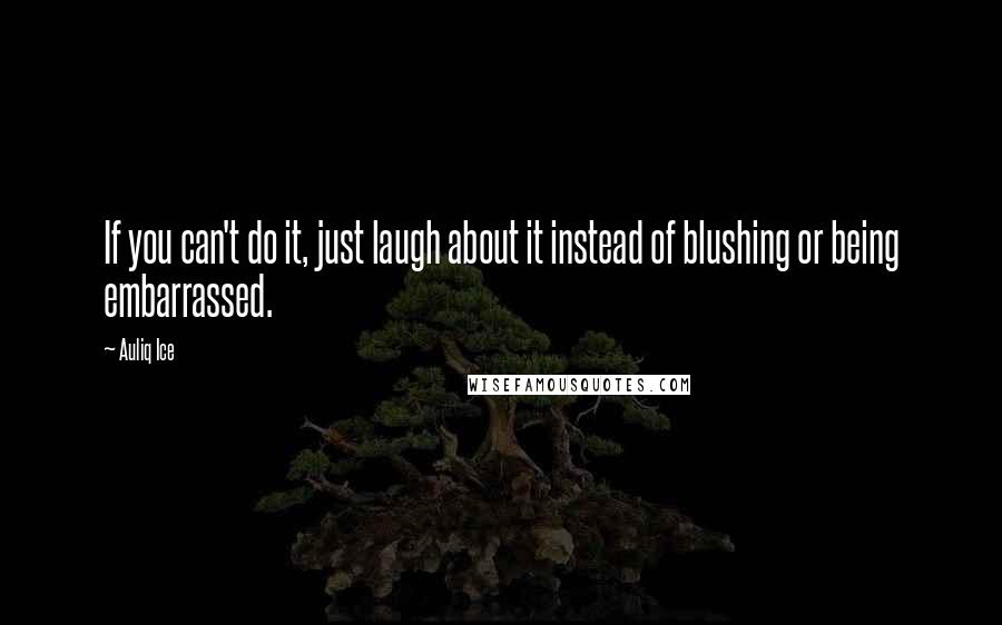 Auliq Ice Quotes: If you can't do it, just laugh about it instead of blushing or being embarrassed.