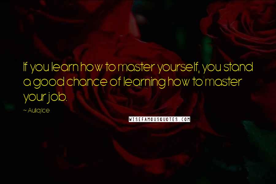 Auliq Ice Quotes: If you learn how to master yourself, you stand a good chance of learning how to master your job.