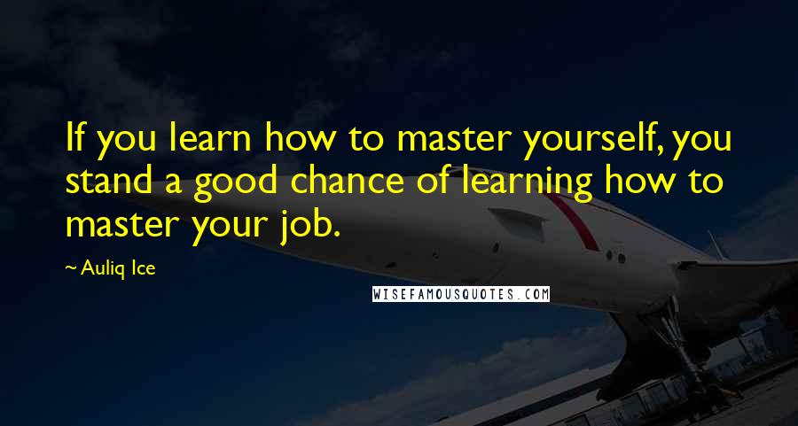 Auliq Ice Quotes: If you learn how to master yourself, you stand a good chance of learning how to master your job.