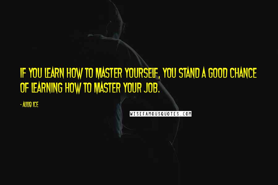 Auliq Ice Quotes: If you learn how to master yourself, you stand a good chance of learning how to master your job.