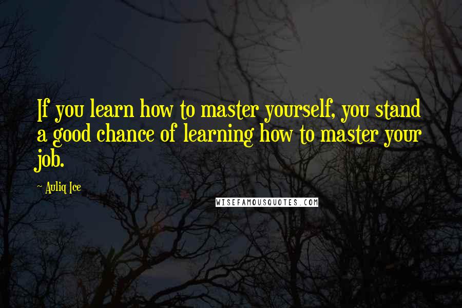 Auliq Ice Quotes: If you learn how to master yourself, you stand a good chance of learning how to master your job.