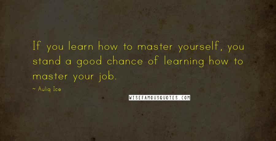 Auliq Ice Quotes: If you learn how to master yourself, you stand a good chance of learning how to master your job.