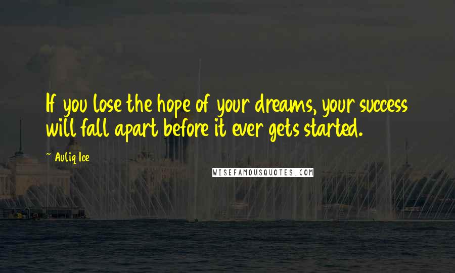 Auliq Ice Quotes: If you lose the hope of your dreams, your success will fall apart before it ever gets started.