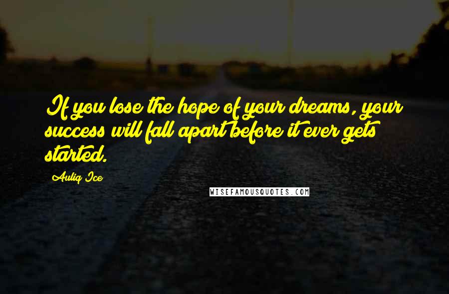 Auliq Ice Quotes: If you lose the hope of your dreams, your success will fall apart before it ever gets started.