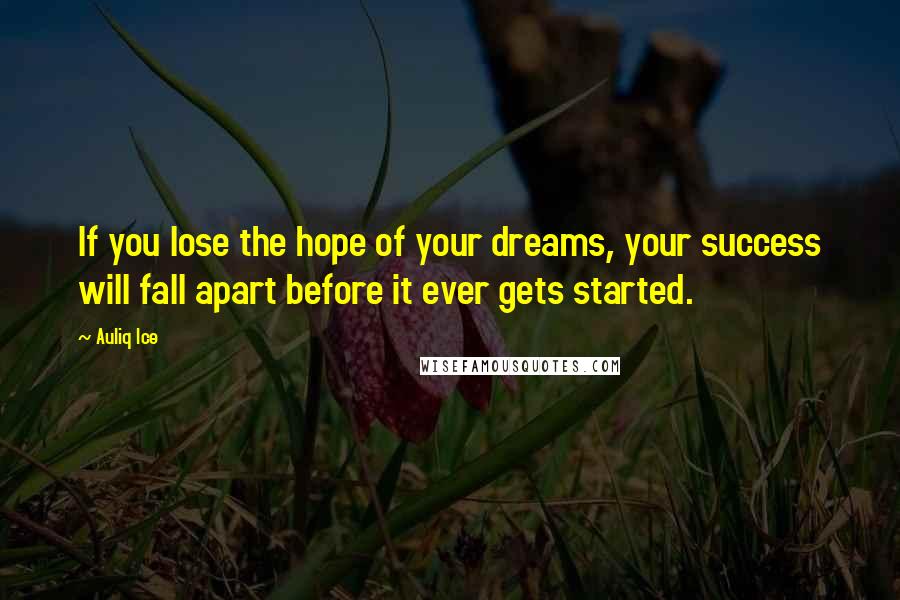 Auliq Ice Quotes: If you lose the hope of your dreams, your success will fall apart before it ever gets started.