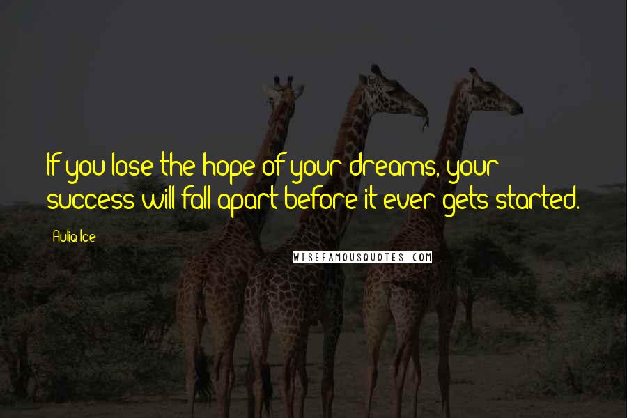 Auliq Ice Quotes: If you lose the hope of your dreams, your success will fall apart before it ever gets started.