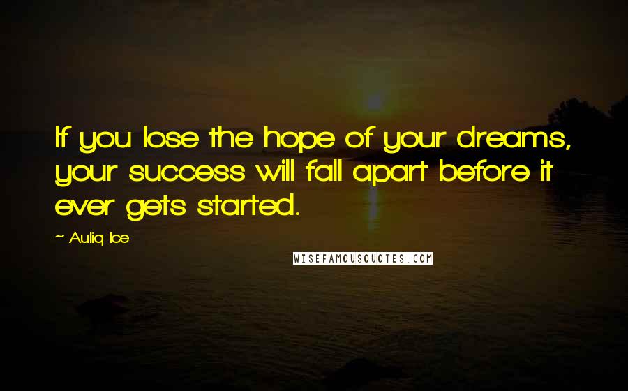 Auliq Ice Quotes: If you lose the hope of your dreams, your success will fall apart before it ever gets started.
