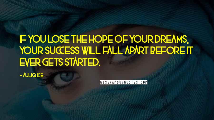 Auliq Ice Quotes: If you lose the hope of your dreams, your success will fall apart before it ever gets started.