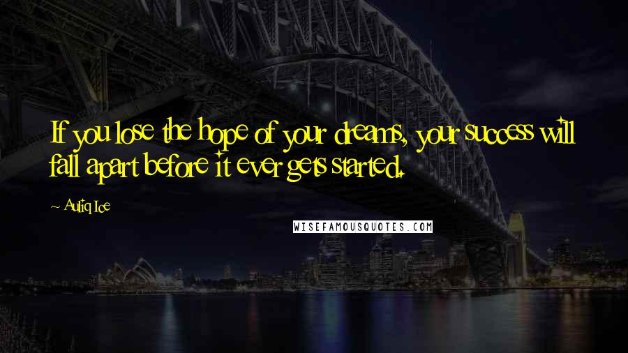 Auliq Ice Quotes: If you lose the hope of your dreams, your success will fall apart before it ever gets started.