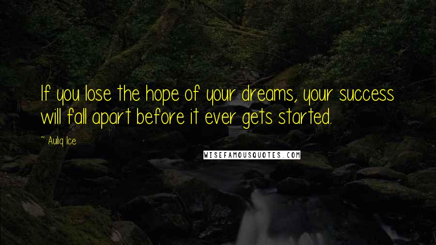 Auliq Ice Quotes: If you lose the hope of your dreams, your success will fall apart before it ever gets started.