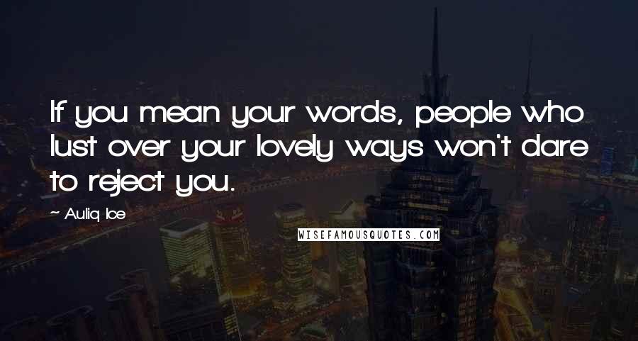 Auliq Ice Quotes: If you mean your words, people who lust over your lovely ways won't dare to reject you.