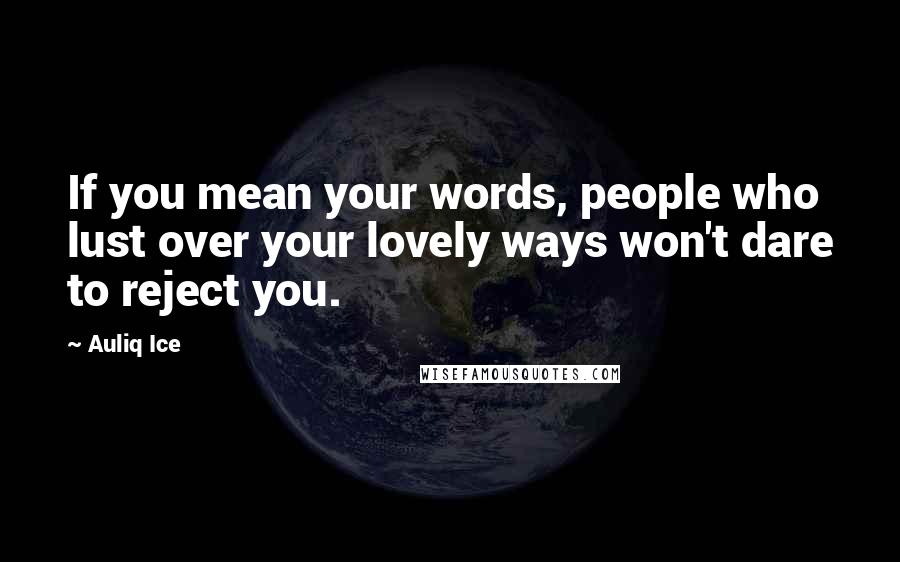 Auliq Ice Quotes: If you mean your words, people who lust over your lovely ways won't dare to reject you.
