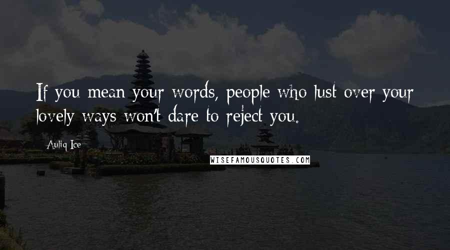 Auliq Ice Quotes: If you mean your words, people who lust over your lovely ways won't dare to reject you.