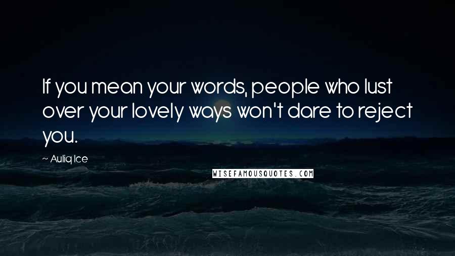 Auliq Ice Quotes: If you mean your words, people who lust over your lovely ways won't dare to reject you.