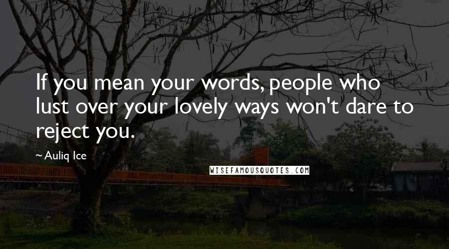 Auliq Ice Quotes: If you mean your words, people who lust over your lovely ways won't dare to reject you.