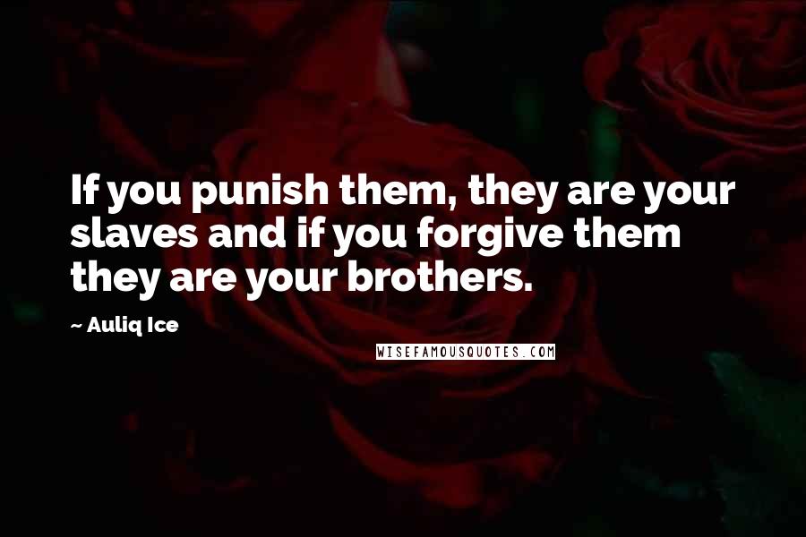Auliq Ice Quotes: If you punish them, they are your slaves and if you forgive them they are your brothers.