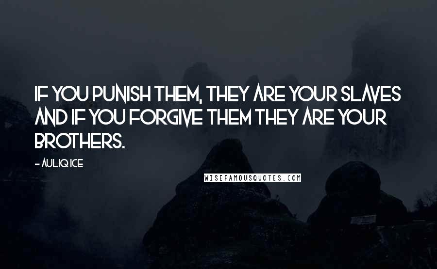 Auliq Ice Quotes: If you punish them, they are your slaves and if you forgive them they are your brothers.