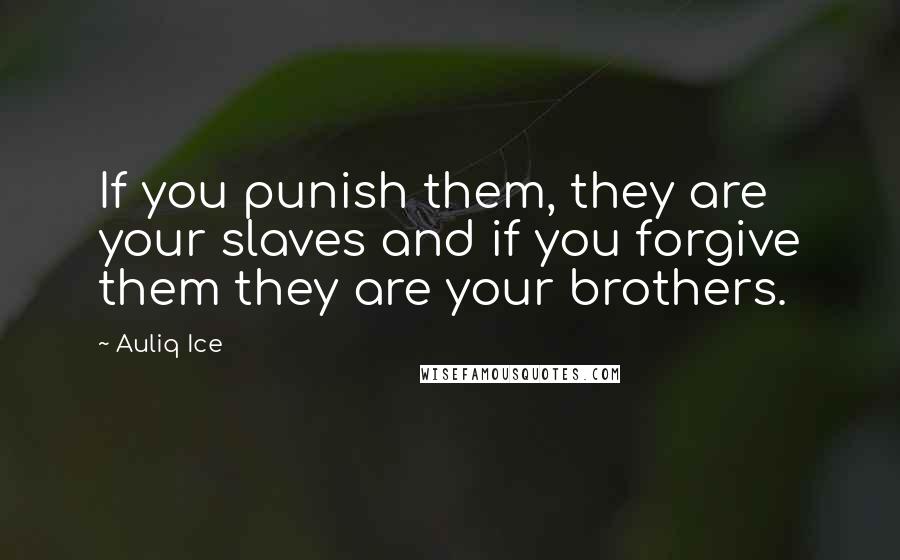 Auliq Ice Quotes: If you punish them, they are your slaves and if you forgive them they are your brothers.