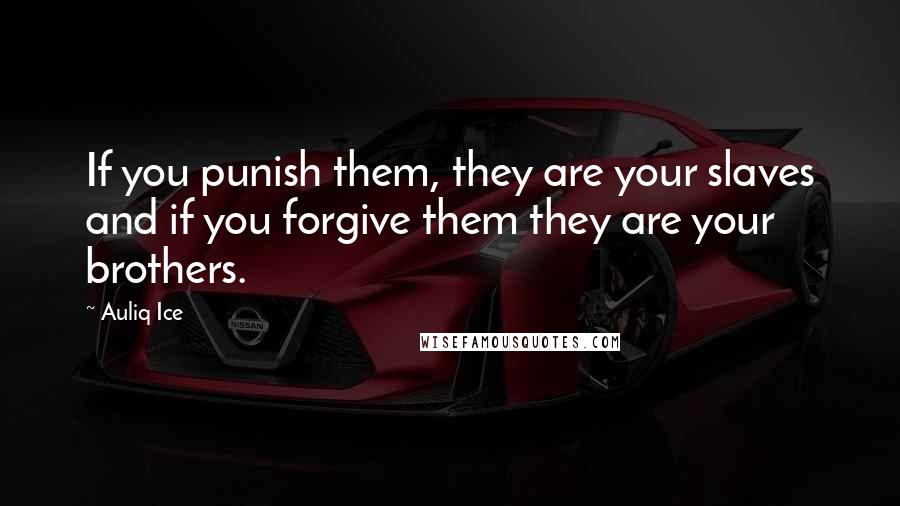 Auliq Ice Quotes: If you punish them, they are your slaves and if you forgive them they are your brothers.