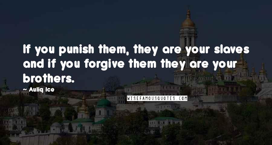 Auliq Ice Quotes: If you punish them, they are your slaves and if you forgive them they are your brothers.