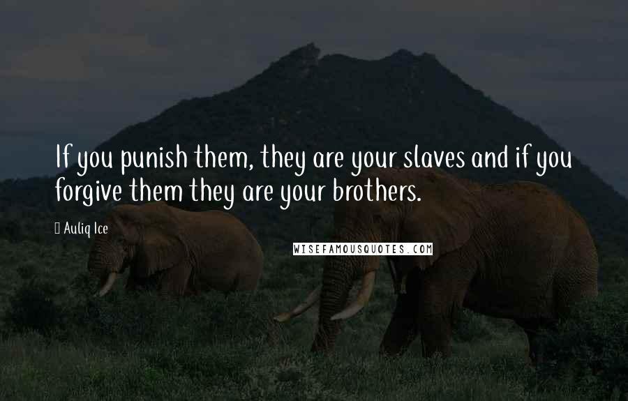 Auliq Ice Quotes: If you punish them, they are your slaves and if you forgive them they are your brothers.