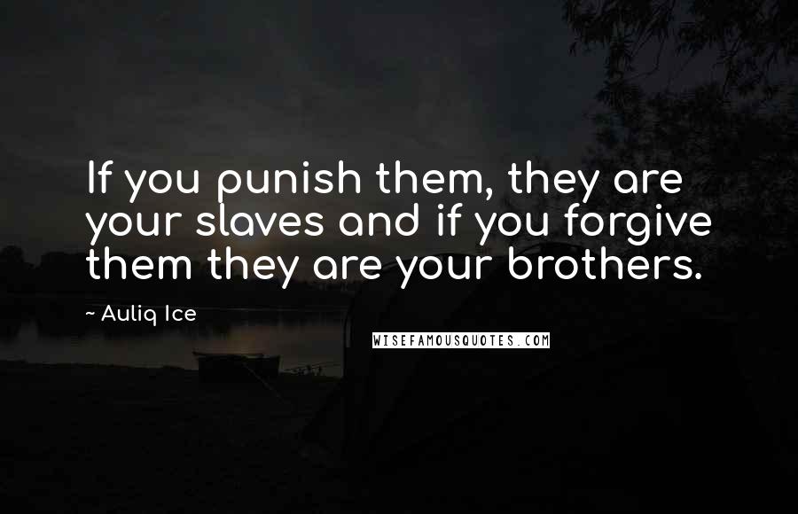 Auliq Ice Quotes: If you punish them, they are your slaves and if you forgive them they are your brothers.