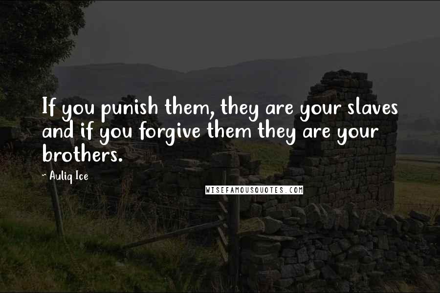 Auliq Ice Quotes: If you punish them, they are your slaves and if you forgive them they are your brothers.