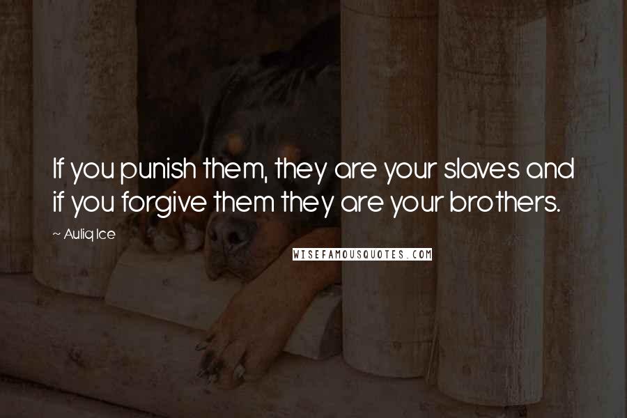 Auliq Ice Quotes: If you punish them, they are your slaves and if you forgive them they are your brothers.