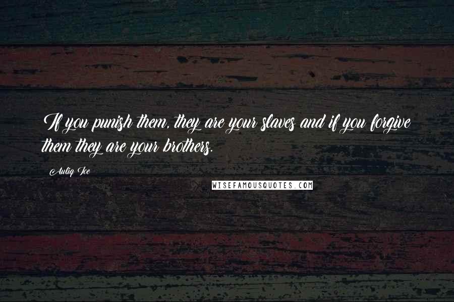 Auliq Ice Quotes: If you punish them, they are your slaves and if you forgive them they are your brothers.