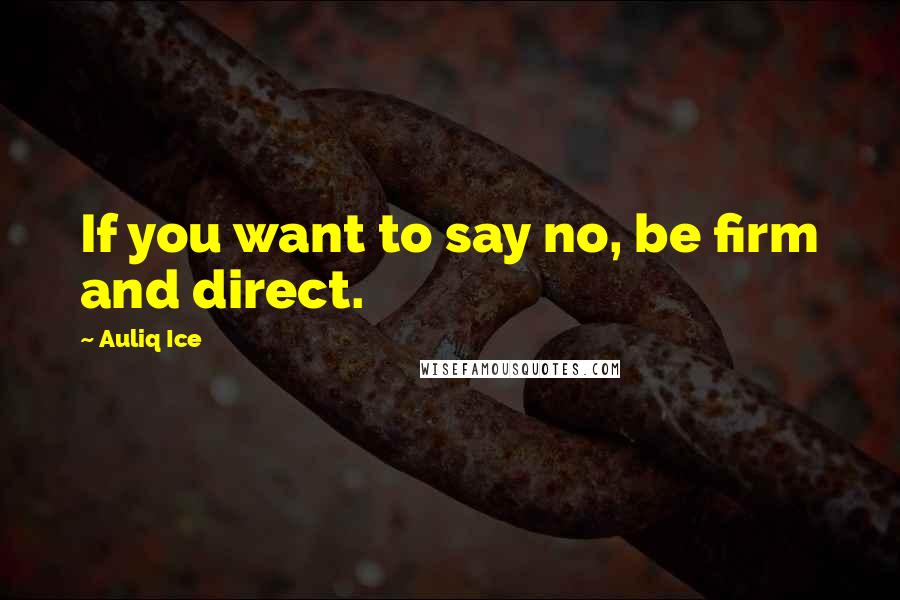 Auliq Ice Quotes: If you want to say no, be firm and direct.