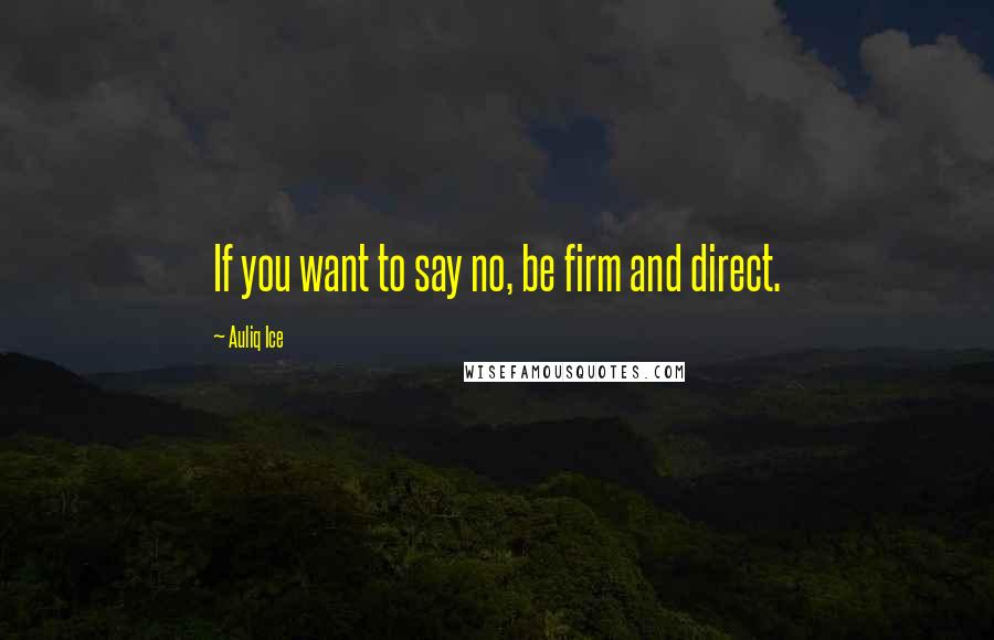 Auliq Ice Quotes: If you want to say no, be firm and direct.