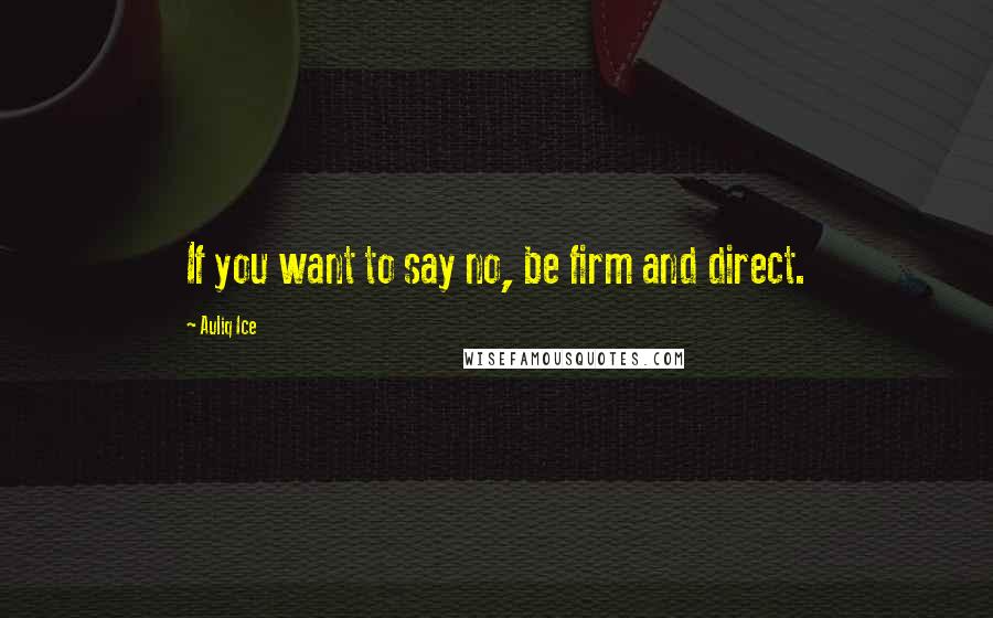 Auliq Ice Quotes: If you want to say no, be firm and direct.