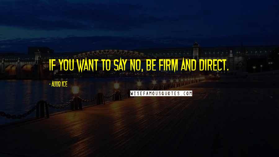 Auliq Ice Quotes: If you want to say no, be firm and direct.