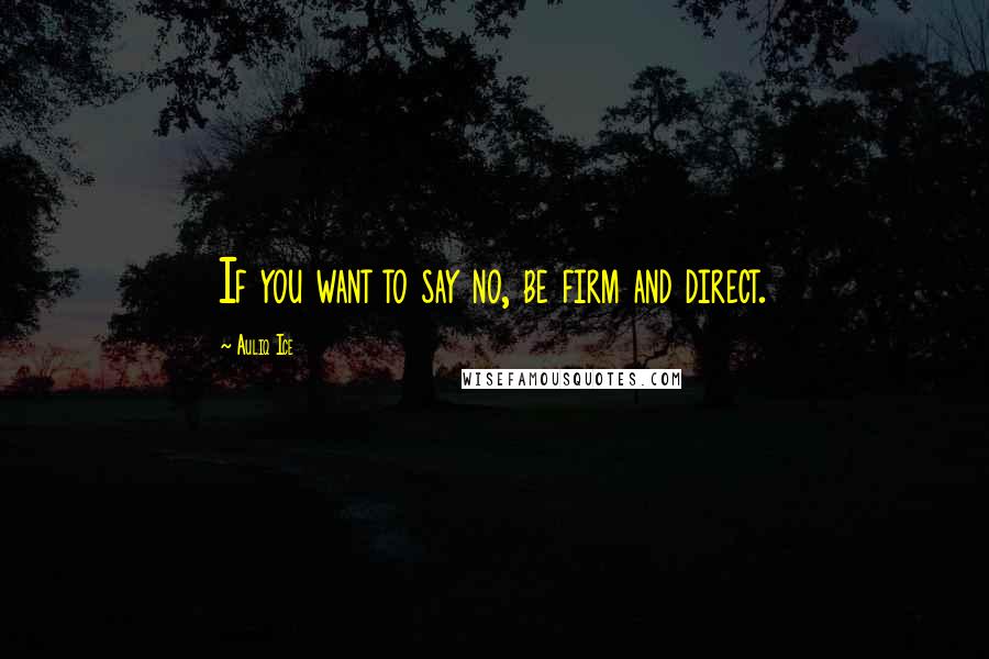 Auliq Ice Quotes: If you want to say no, be firm and direct.