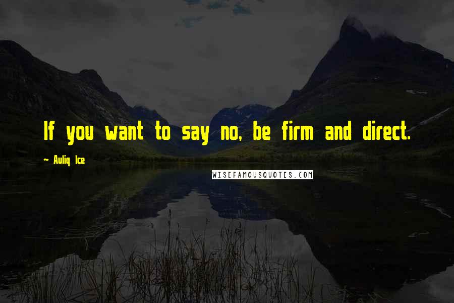 Auliq Ice Quotes: If you want to say no, be firm and direct.