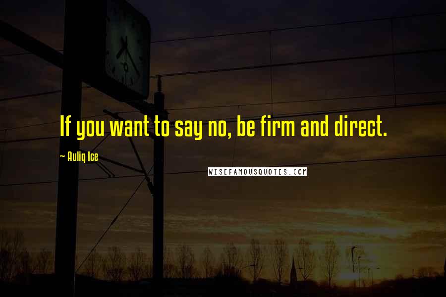 Auliq Ice Quotes: If you want to say no, be firm and direct.