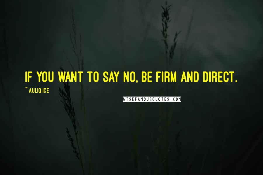 Auliq Ice Quotes: If you want to say no, be firm and direct.