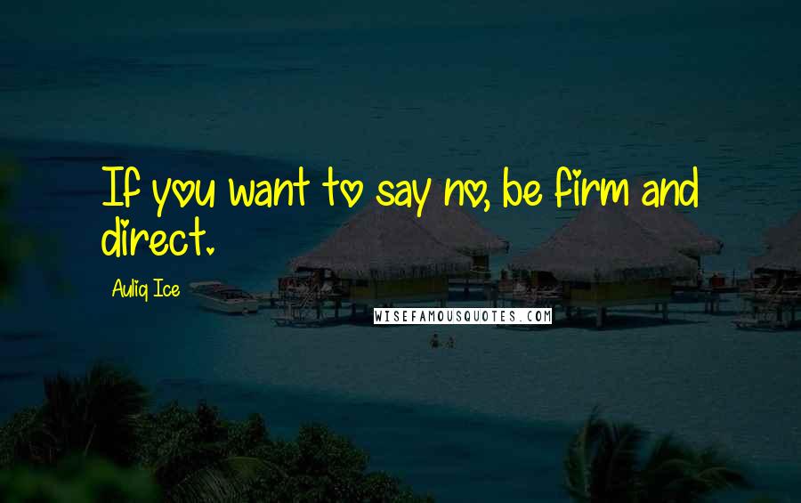 Auliq Ice Quotes: If you want to say no, be firm and direct.