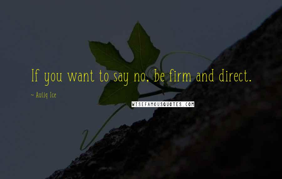Auliq Ice Quotes: If you want to say no, be firm and direct.