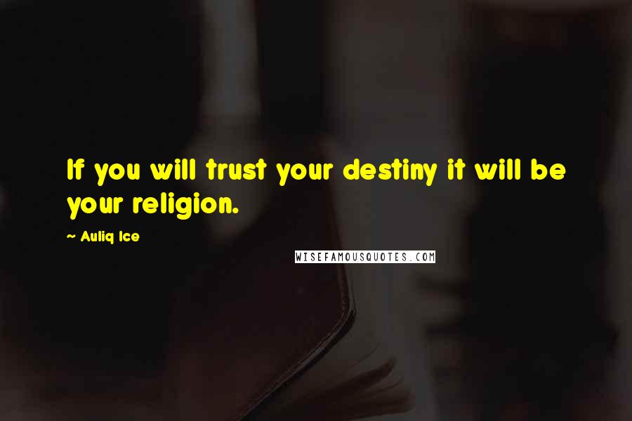 Auliq Ice Quotes: If you will trust your destiny it will be your religion.